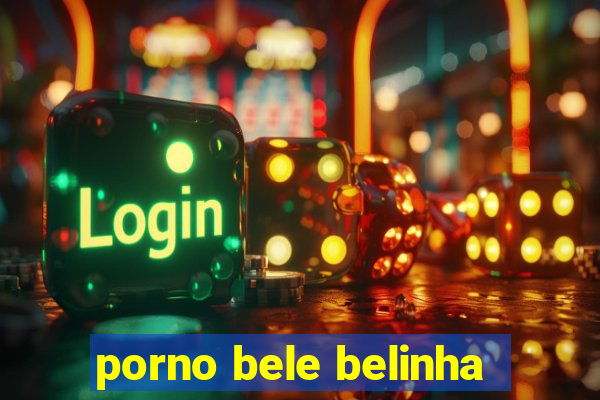 porno bele belinha